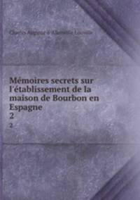 Mmoires secrets sur l`tablissement de la maison de Bourbon en Espagne .. 2