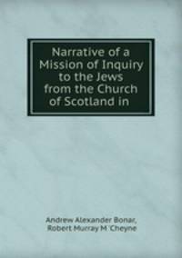 Narrative of a Mission of Inquiry to the Jews from the Church of Scotland in .