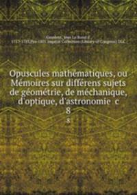 Opuscules mathe?matiques, ou Me?moires sur diffe?rens sujets de ge?ome?trie, de me?chanique, d