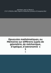 Opuscules mathe?matiques, ou Me?moires sur diffe?rens sujets de ge?ome?trie, de me?chanique, d