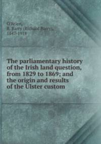 The parliamentary history of the Irish land question, from 1829 to 1869; and the origin and results of the Ulster custom