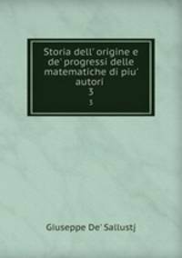 Storia dell` origine e de` progressi delle matematiche di piu` autori .. 3