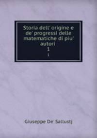 Storia dell` origine e de` progressi delle matematiche di piu` autori .. 1