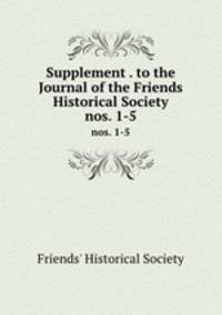 Supplement . to the Journal of the Friends Historical Society. nos. 1-5