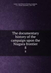 The documentary history of the campaign upon the Niagara frontier. 8