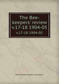 The Bee-keepers` review. v.17-18 1904-05