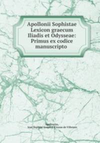 Apollonii Sophistae Lexicon graecum Iliadis et Odysseae: Primus ex codice manuscripto .