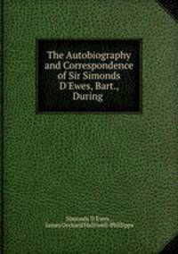 The Autobiography and Correspondence of Sir Simonds D