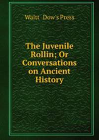 The Juvenile Rollin; Or Conversations on Ancient History.