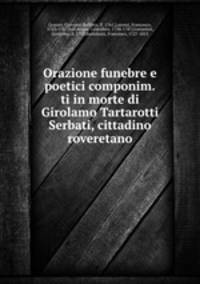 Orazione funebre e poetici componim.ti in morte di Girolamo Tartarotti Serbati, cittadino roveretano