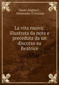 La vita nuova: illustrata da note e preceduta da un discorso su Beatrice