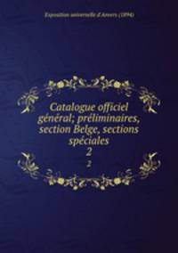 Catalogue officiel gnral; prliminaires, section Belge, sections spciales. 2