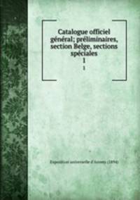 Catalogue officiel gnral; prliminaires, section Belge, sections spciales. 1