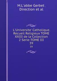 L`Universite` Catholique.Recueil Religieux TOME XXIII de la Collection 2 Serie-TOME III. 39
