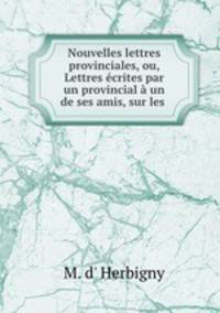 Nouvelles lettres provinciales, ou, Lettres ecrites par un provincial a un de ses amis, sur les .