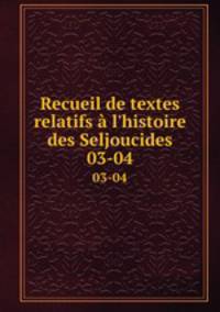 Recueil de textes relatifs l`histoire des Seljoucides. 03-04