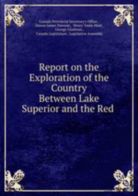 Report on the Exploration of the Country Between Lake Superior and the Red .