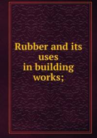 Rubber and its uses in building works;