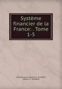 Systeme financier de la France: . Tome 1-5.