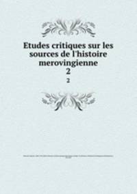 Etudes critiques sur les sources de l`histoire merovingienne. 2