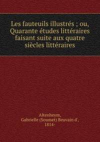Les fauteuils illustres ; ou, Quarante etudes litteraires faisant suite aux quatre siecles litteraires