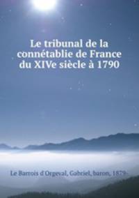Le tribunal de la connetablie de France du XIVe siecle a 1790