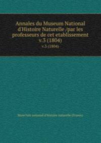 Annales du Museum National d`Histoire Naturelle /par les professeurs de cet etablissement.. v.3 (1804)