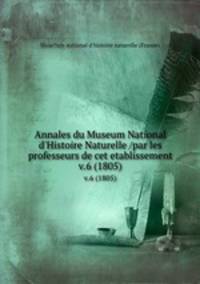 Annales du Museum National d`Histoire Naturelle /par les professeurs de cet etablissement.. v.6 (1805)
