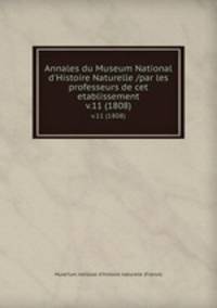 Annales du Museum National d`Histoire Naturelle /par les professeurs de cet etablissement.. v.11 (1808)