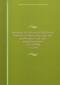 Annales du Museum National d`Histoire Naturelle /par les professeurs de cet etablissement.. v.12 (1808)