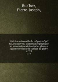 Histoire universelle du re?gne ve?ge?tal, ou nouveau dictionnaire physique et economique de toutes les plantes qui croissent sur la surface du globe.. v. 7-9