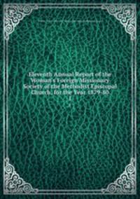 Eleventh Annual Report of the Woman`s Foreign Missionary Society of the Methodist Episcopal Church, for the Year 1879-80. 1