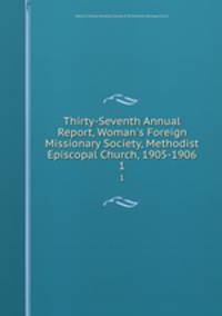 Thirty-Seventh Annual Report, Woman`s Foreign Missionary Society, Methodist Episcopal Church, 1905-1906. 1