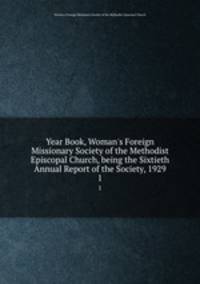 Year Book, Woman`s Foreign Missionary Society of the Methodist Episcopal Church, being the Sixtieth Annual Report of the Society, 1929. 1