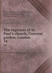 The registers of St. Paul`s church, Convent garden, London. 34