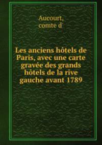 Les anciens htels de Paris, avec une carte grave des grands htels de la rive gauche avant 1789