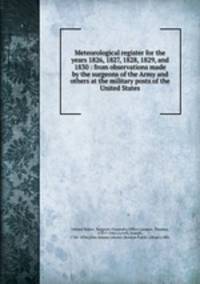 Meteorological register for the years 1826, 1827, 1828, 1829, and 1830 : from observations made by the surgeons of the Army and others at the military posts of the United States