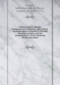 Chinese letters. Being a philosophical, historical, and critical correspondence between a Chinese traveller at Paris, and his countrymen in China, Muscovy, Persia and Japan