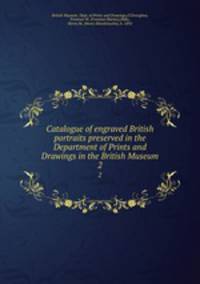 Catalogue of engraved British portraits preserved in the Department of Prints and Drawings in the British Museum. 2