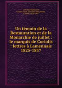 Un tmoin de la Restauration et de la Monarchie de juillet : le marquis de Coriolis : lettres Lamennais 1825-1837