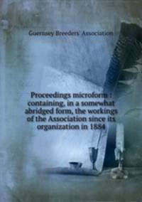 Proceedings microform : containing, in a somewhat abridged form, the workings of the Association since its organization in 1884