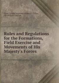 Rules and Regulations for the Formations, Field Exercise and Movements of His Majesty`s Forces