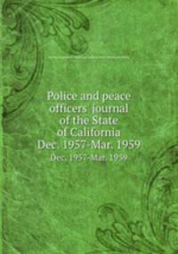 Police and peace officers` journal of the State of California. Dec. 1957-Mar. 1959