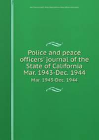 Police and peace officers` journal of the State of California. Mar. 1943-Dec. 1944