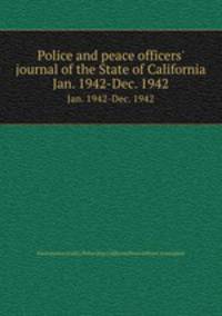 Police and peace officers` journal of the State of California. Jan. 1942-Dec. 1942