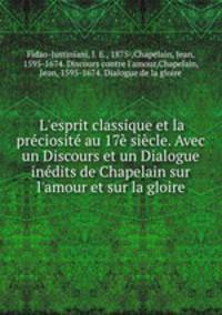 L`esprit classique et la prciosit au 17 sicle. Avec un Discours et un Dialogue indits de Chapelain sur l`amour et sur la gloire