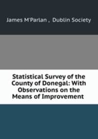 Statistical Survey of the County of Donegal: With Observations on the Means of Improvement .