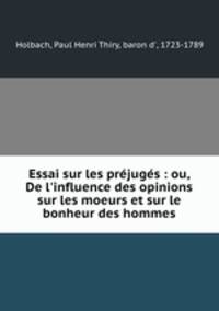 Essai sur les prjugs : ou, De l`influence des opinions sur les moeurs et sur le bonheur des hommes