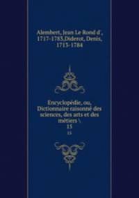 Encyclopdie, ou, Dictionnaire raisonn des sciences, des arts et des mtiers . 15