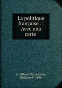 La politique franaise . : Avec una carte